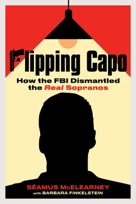 Flipping Capo: How the FBI Dismantled the Real Sopranos by McElearney, Seamus