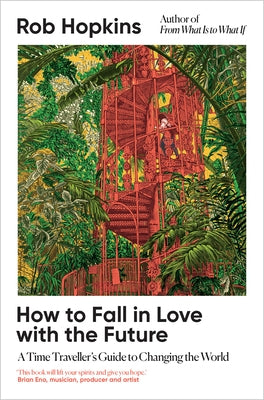 How to Fall in Love with the Future: A Time Traveller's Guide to Changing the World by Hopkins, Rob