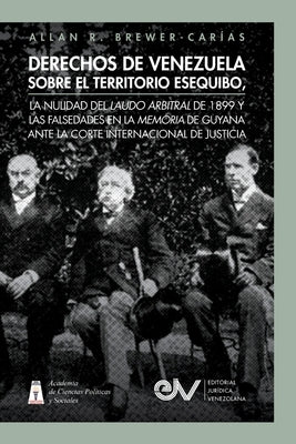 Derechos de Venezuela Sobre El Territorio Esequibo, La Nulidad del Laudo Arbitral de 1899 Y Las Falsedades En La Memoria de Guyana Ante La Corte Inter by Brewer-Car&#237;as, Allan R.