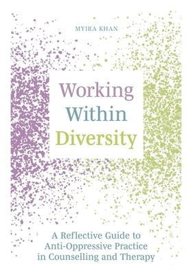 Working Within Diversity: A Reflective Guide to Anti-Oppressive Practice in Counselling and Therapy by Khan, Myira