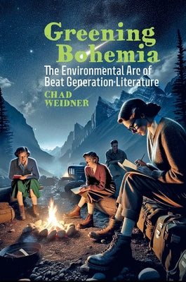 Greening Bohemia: The Environmental Arc of Beat Generation Literature by Weidner, Chad