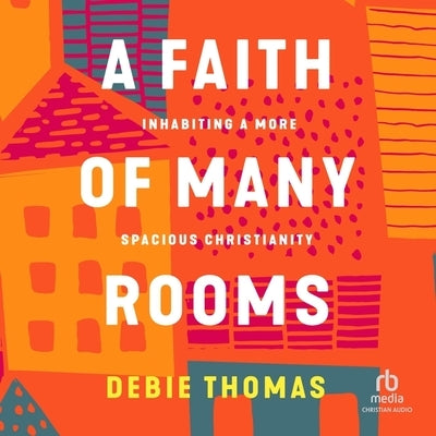 A Faith of Many Rooms: Inhabiting a More Spacious Christianity by Thomas, Debie