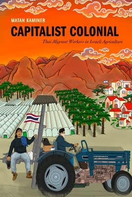 Capitalist Colonial: Thai Migrant Workers in Israeli Agriculture by Kaminer, Matan