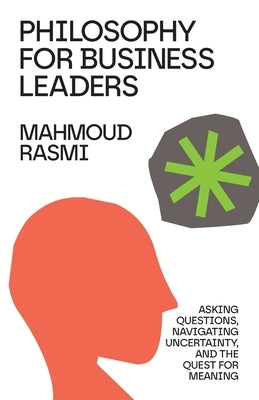 Philosophy for Business Leaders: Asking Questions, Navigating Uncertainty, and the Quest for Meaning by Rasmi, Mahmoud