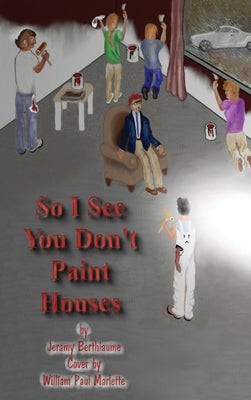 So I See You Don't Paint Houses by Berthiaume, Jeramy