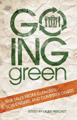 Going Green: True Tales from Gleaners, Scavengers, and Dumpster Divers by Pritchett, Laura