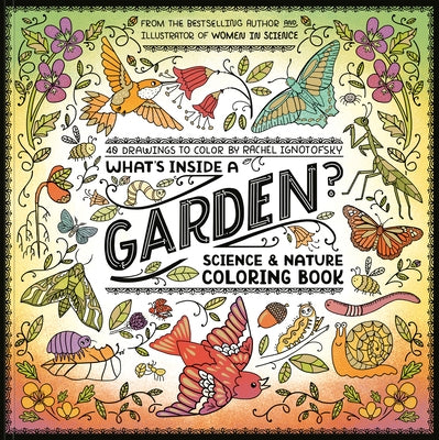 What's Inside a Garden?: Science and Nature Coloring Book: 40 Drawings to Color by Ignotofsky, Rachel