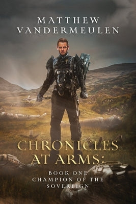 Chronicles at Arms: Book One: Champion of the Sovereign by Vandermeulen, Matthew