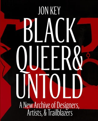 Black, Queer, and Untold: A New Archive of Designers, Artists, and Trailblazers by Key, Jon