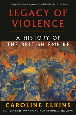 Legacy of Violence: A History of the British Empire by Elkins, Caroline