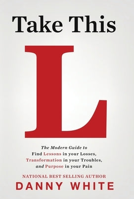 Take This L: The Modern Guide to Find Lessons in your Losses, Transformation in your Troubles, and Purpose in your Pain by White, Danny