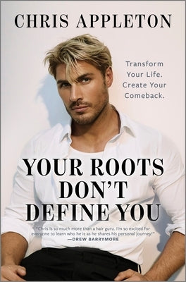 Your Roots Don't Define You: Transform Your Life. Create Your Comeback. by Appleton, Chris