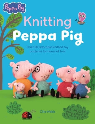 Knitting Peppa Pig: Over 20 Adorable Knitted Toy Patterns for Hours of Fun! by Webb, Cilla