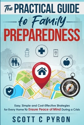 The Practical Guide to Family Preparedness: Easy, Simple and Cost-Effective Strategies for Every Home to Ensure Peace of Mind During a Crisis by Pyron, Scott C.