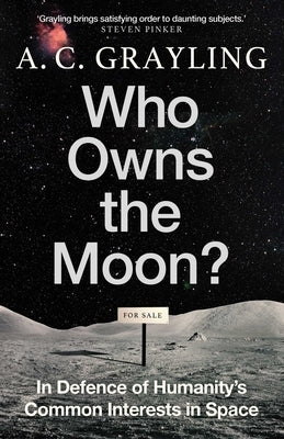 Who Owns the Moon?: In Defence of Humanity's Common Interests in Space by Grayling, A. C.