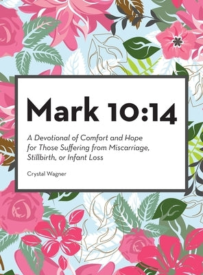 Mark 10: 14: A Devotional of Comfort and Hope for Those Suffering from Miscarriage, Stillbirth, or Infant Loss by Wagner, Crystal