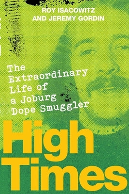 HIGH TIMES - The Extraordinary Life of a Joburg Dope Smuggler by Isacowitz, Roy