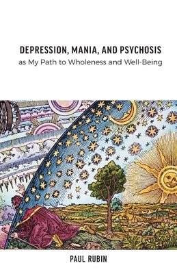 Depression, Mania, and Psychosis as My Path to Wholeness and Well-Being by Rubin, Paul