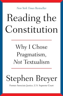 Reading the Constitution: Why I Chose Pragmatism, Not Textualism by Breyer, Stephen