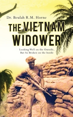 The Vietnam Widower: Looking Well on the Outside, But So Broken on the Inside by Horne, Beulah R. M.