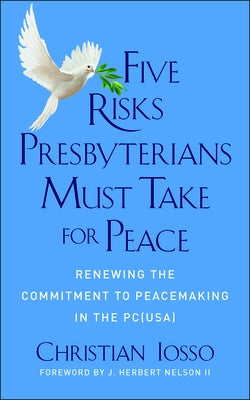 Five Risks Presbyterians Must Take for Peace: Renewing the Commitment to Peacemaking in the Pc(usa) by Iosso, Christian