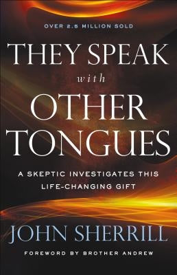 They Speak with Other Tongues: A Skeptic Investigates This Life-Changing Gift by Sherrill, John