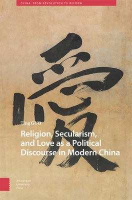 Religion, Secularism, and Love as a Political Discourse in Modern China by Guo, Ting