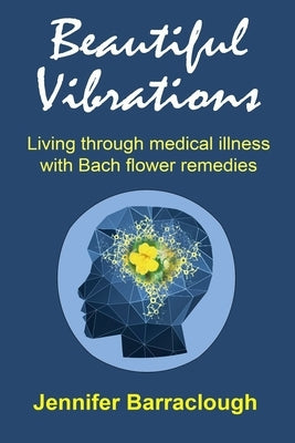 Beautiful Vibrations: Living through medical illness with Bach flower remedies by Barraclough, Jennifer