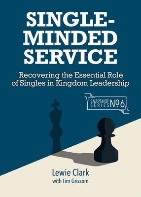 Single-Minded Service: Rediscovering the Essential Role of Singles in Kingdom Leadership by Clark, Lewie