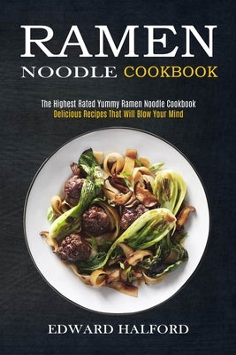 Ramen Noodle Cookbook: Delicious Recipes That Will Blow Your Mind (The Highest Rated Yummy Ramen Noodle Cookbook) by Halford, Edward