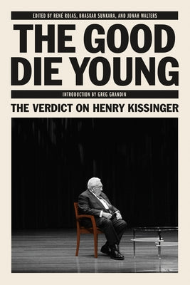 The Good Die Young: The Verdict on Henry Kissinger by Sunkara, Bhaskar