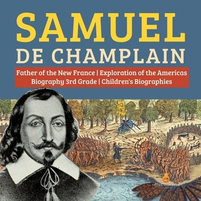 Samuel de Champlain Father of the New France Exploration of the Americas Biography 3rd Grade Children's Biographies by Dissected Lives