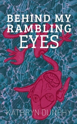 Behind My Rambling Eyes by Dunphy, Kathryn