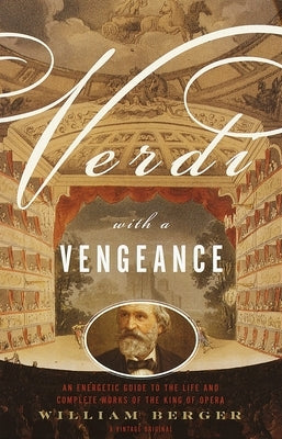 Verdi With a Vengeance: An Energetic Guide to the Life and Complete Works of the King of Opera by Berger, William