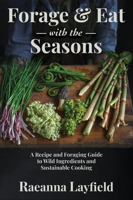 Forage & Eat With The Seasons by Layfield, Raeanna