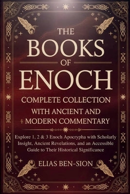The Books of Enoch Complete Collection with Ancient and Modern Commentary: Explore 1, 2 & 3 Enoch Apocrypha with Scholarly Insight, Ancient Revelation by Ben-Sion, Elias