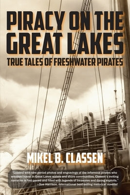 Piracy on the Great Lakes: True Tales of Freshwater Pirates by Classen, Mikel B.