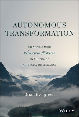 Autonomous Transformation: Creating a More Human Future in the Era of Artificial Intelligence by Evergreen, Brian