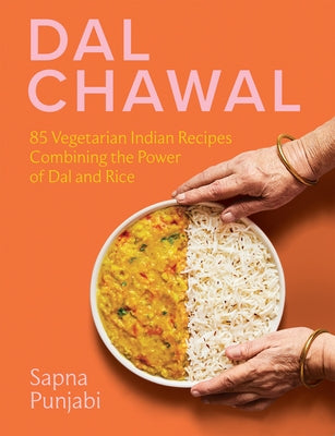 Dal Chawal: 85 Vegetarian Indian Recipes Combining the Power of Dal and Rice by Punjabi, Sapna