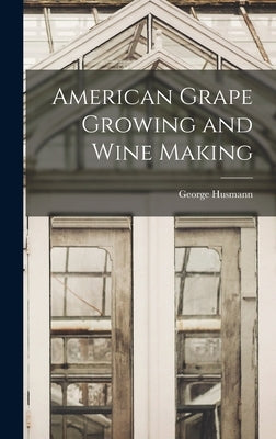 American Grape Growing and Wine Making by Husmann, George