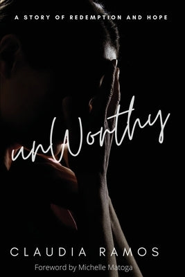 Unworthy: A Story of Redemption and Hope by Ramos, Claudia