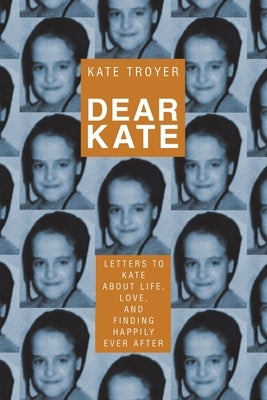 Dear Kate: Letters to Kate About Life, Love, and Finding Happily Ever After by Troyer, Kate