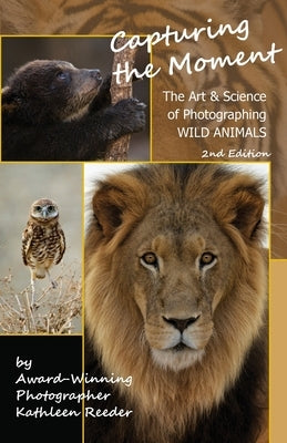Capturing the Moment, The Art & Science of Photographing Wild Animals by Reeder, Kathleen