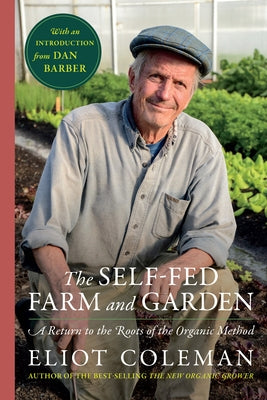 The Self-Fed Farm and Garden: A Return to the Roots of the Organic Method by Coleman, Eliot