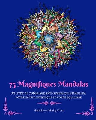 75 Magnifiques Mandalas: Un livre de coloriage anti-stress qui stimulera votre esprit artistique by Press, Mindfulness Printing