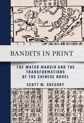 Bandits in Print: The Water Margin and the Transformations of the Chinese Novel by Gregory, Scott W.