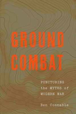 Ground Combat: Puncturing the Myths of Modern War by Connable, Ben