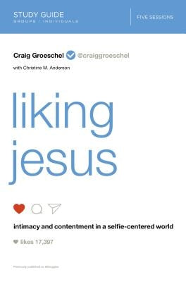 Liking Jesus Bible Study Guide: Intimacy and Contentment in a Selfie-Centered World by Groeschel, Craig