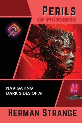 Perils of Progress-Navigating Dark Sides of AI: Examining Ethical and Societal Challenges of Autonomous Systems and Intelligent Machines by Strange, Herman