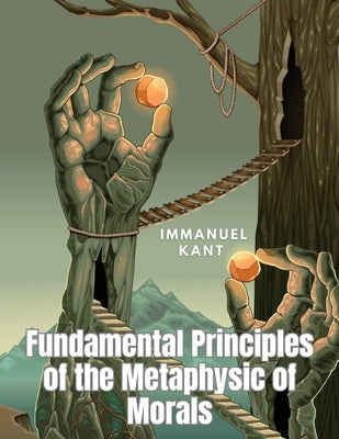 Fundamental Principles of the Metaphysic of Morals by Immanuel Kant